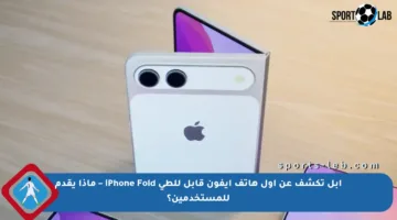 آبل تكشف عن أول هاتف آيفون قابل للطي iPhone Fold – ماذا يقدم للمستخدمين؟